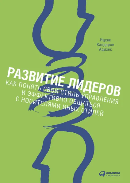 Обложка книги Развитие лидеров. Как понять свой стиль управления и эффективно общаться с носителями иных стилей, Адизес Ицхак Калдерон