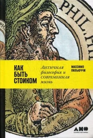 Обложка книги Как быть стоиком. Античная философия и современная жизнь, Пильюччи Массимо