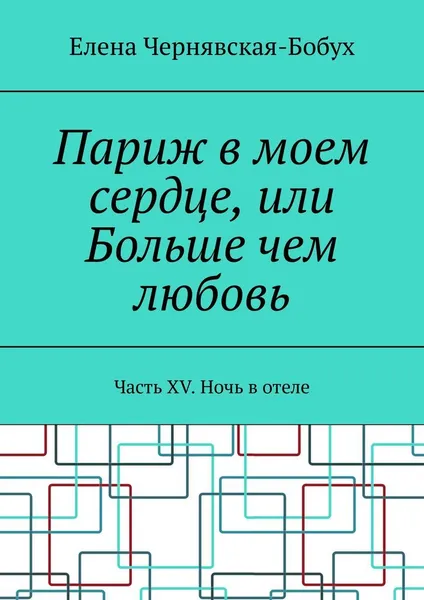 Обложка книги Париж в моем сердце, или Больше чем любовь, Елена Чернявская-Бобух