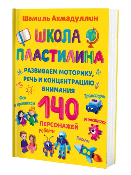 Обложка книги Школа пластилина для детей / Книга для детей по лепке Ахмадуллин Ш. Т., Шамиль Ахмадуллин