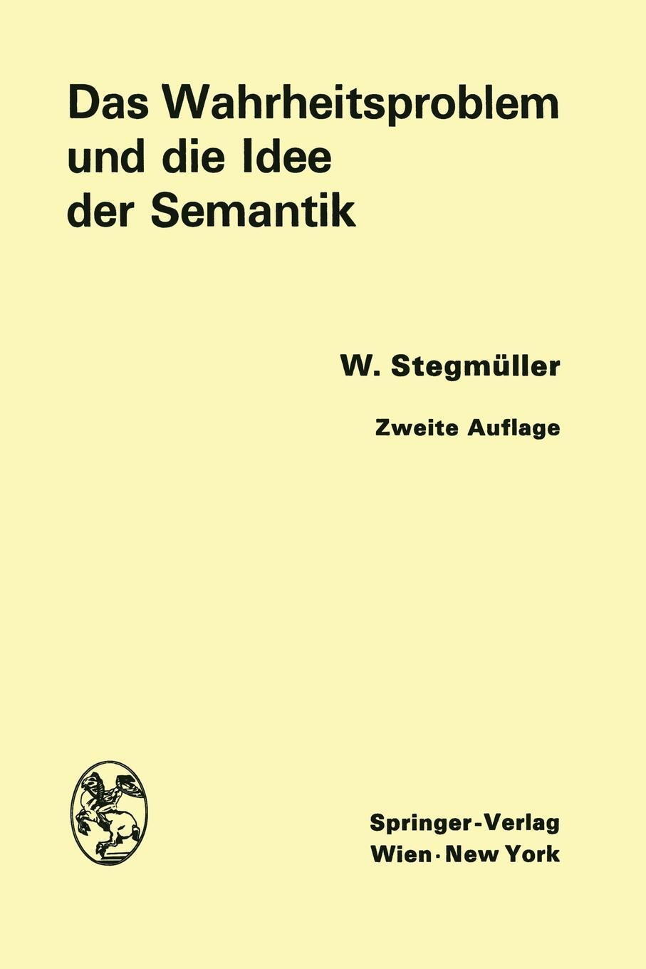 Das Wahrheitsproblem und die Idee der Semantik. Eine Einfuhrung in die Theorien von A. Tarski und R. Carnap. Wolfgang Stegm?ller Das Wahrheitsproblem und die Idee der Semantik. Eine Einfuhrung in die Theorien von A. Tarski und R. Carnap. Wolfgang Stegm?ller