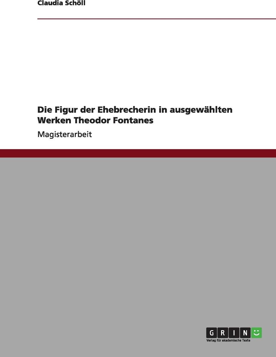 Die Figur der Ehebrecherin in ausgewahlten Werken Theodor Fontanes. Claudia Sch?ll Die Figur der Ehebrecherin in ausgewahlten Werken Theodor Fontanes. Claudia Sch?ll