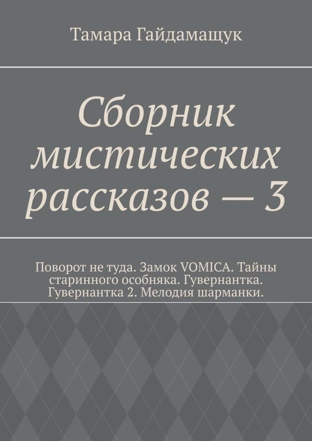 Книга мистических историй. Сборник мистических рассказов. Детективные и мистические истории Тамары Гайдамащук. Сборник 3 рассказов подруге.