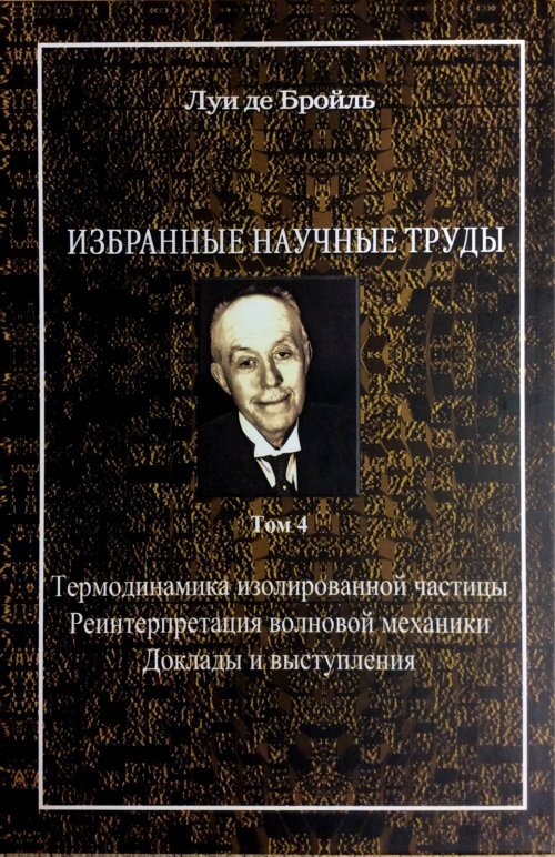 Научные труды. Луи де Бройль избранные научные труды. Луи де Бройль термодинамика изолированной частицы. Луи де Бройль избранные научные труды в 4-х ТМ. Квантовая физика термодинамика.