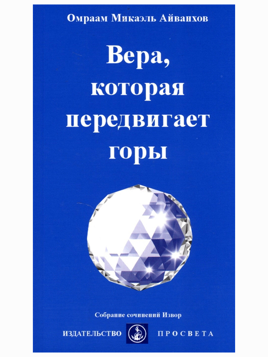 Вера, которая передвигает горы. Собрание сочинений Извор №228. Омраам Айванхов | Айванхов Омраам Микаэль