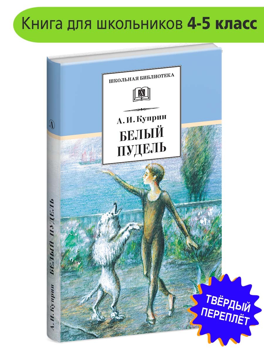 Белый пудель Куприн АИ. Школьная библиотека Детская литература рассказы  Книги для детей 4 5 класс | Куприн Александр Иванович - купить с доставкой  по выгодным ценам в интернет-магазине OZON (163984411)