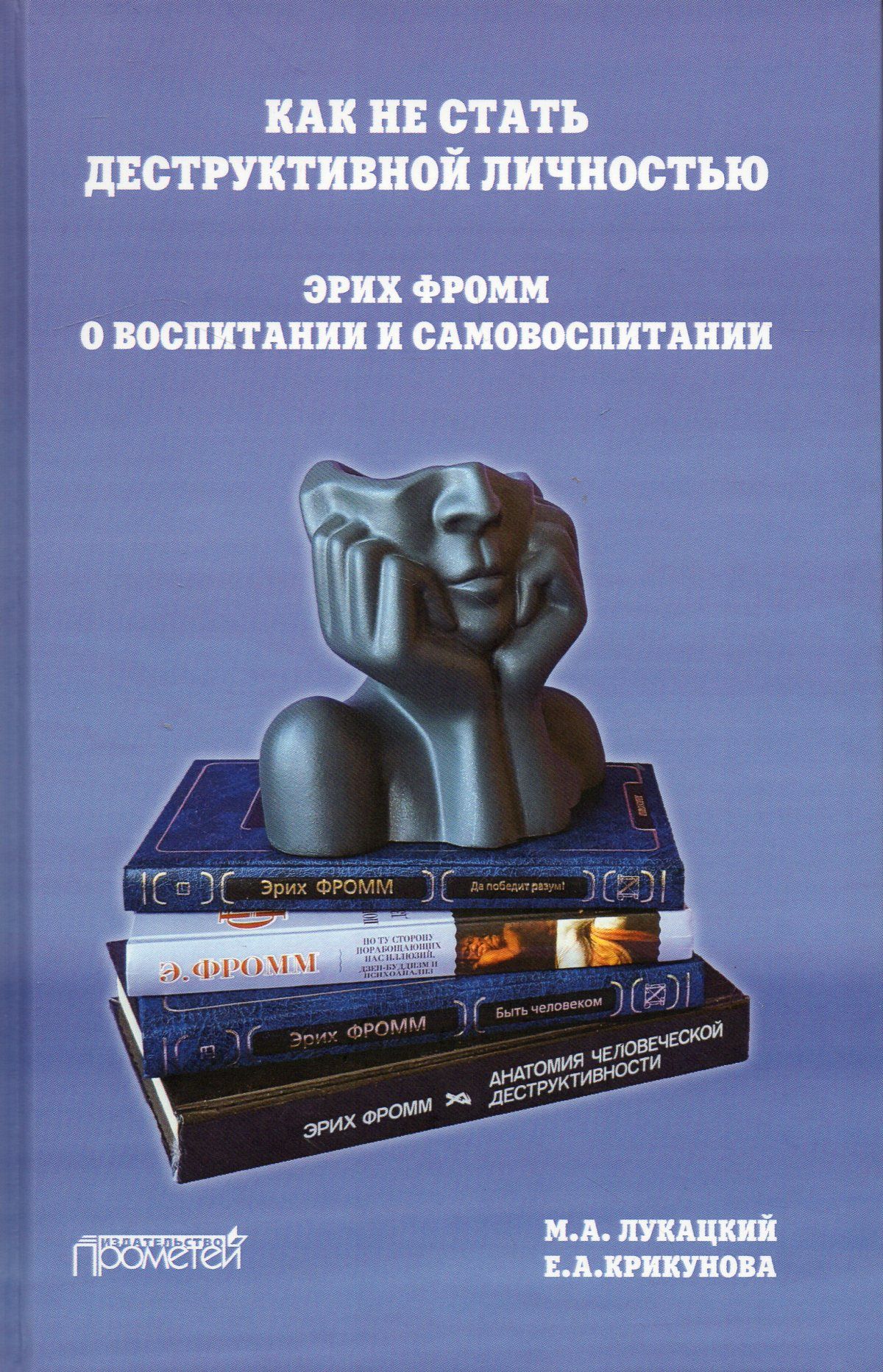 Как не стать деструктивной личностью: Эрих Фромм о воспитании и  самовоспитании: Монография | Лукацкий Михаил Абрамович - купить с доставкой  по выгодным ценам в интернет-магазине OZON (707159150)