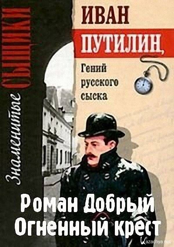 Кто автор книги дети гениев. Роман Антропов гений русского сыска. Роман добрый “Огненный крест”. Роман добрый писатель. «Сыщик Путилин» Роман добрый обложка.