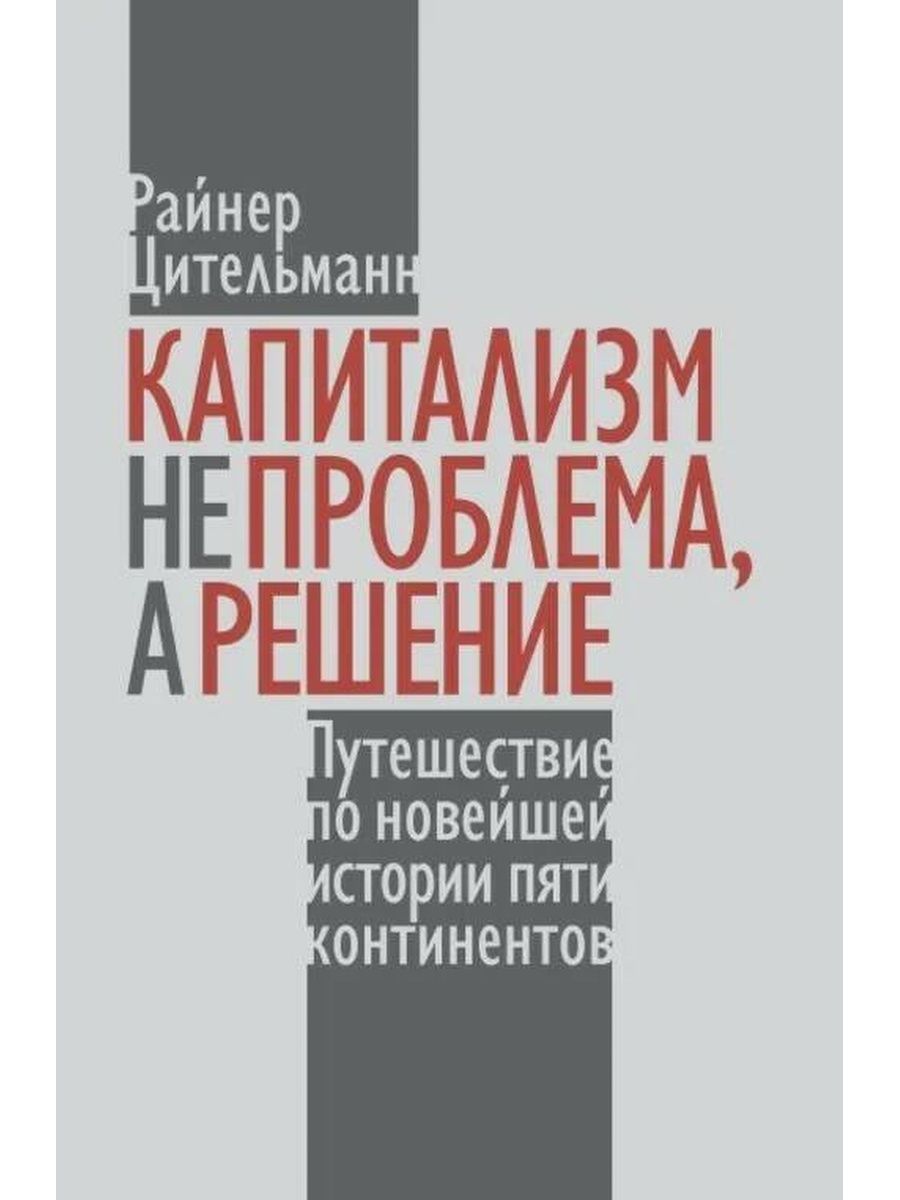 Капитализм не проблема, а решение: Путешествие по новейшей истории пяти  континентов. Р. Цительманн (Социум) | Цительман Райнер