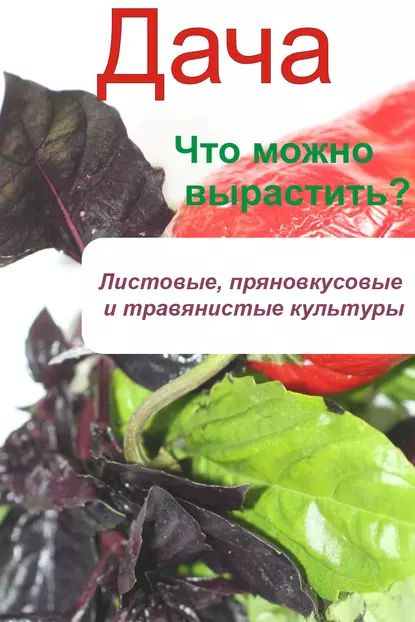 Что можно вырастить? Листовые, пряновкусовые и травянистые культуры | Электронная книга