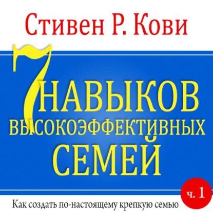 7 навыков высокоэффективных семей. Часть 1 | Кови Стивен Р. | Электронная аудиокнига