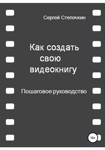 Как создать свою видеокнигу. Пошаговое руководство | Степочкин Сергей | Электронная книга