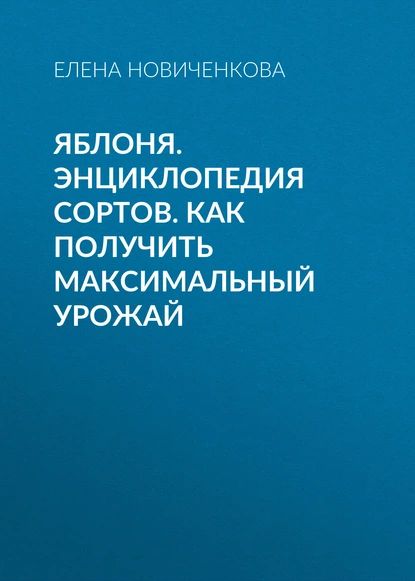 Яблоня. Энциклопедия сортов. Как получить максимальный урожай | Новиченкова Елена Юрьевна | Электронная книга