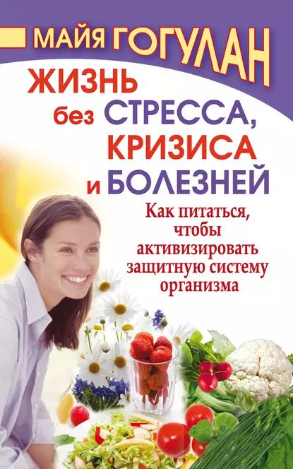 Жизнь без стресса, кризиса и болезней. Как питаться, чтобы активизировать защитную систему организма | Гогулан Майя Федоровна | Электронная книга