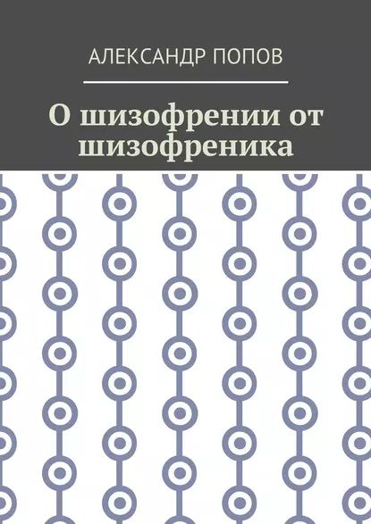 О шизофрении от шизофреника | Попов Александр | Электронная книга