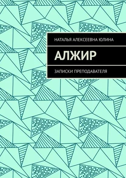 Алжир. Записки преподавателя | Юлина Наталья Алексеевна | Электронная книга