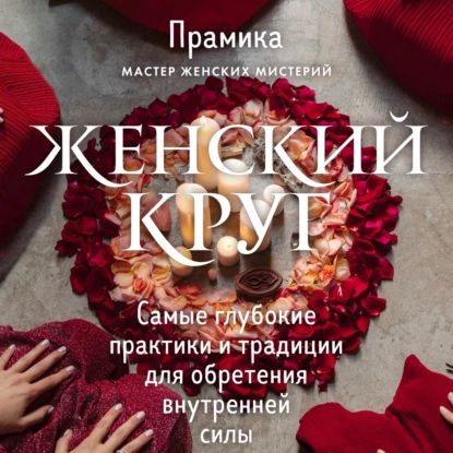 Женский круг. Самые глубокие практики и традиции для обретения внутренней силы | Прамика | Электронная аудиокнига