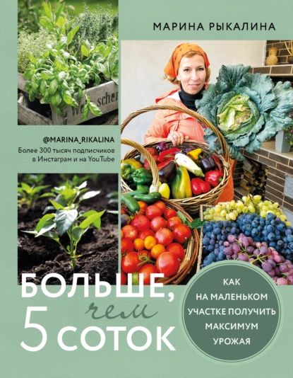 Больше, чем 5 соток. Как на маленьком участке получить максимум урожая | Рыкалина Марина | Электронная книга