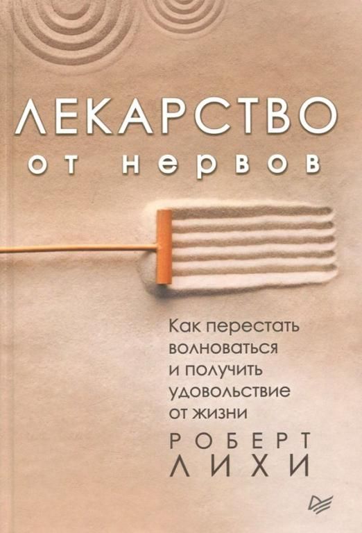 Лекарство от нервов. Как перестать волноваться и получить удовольствие от жизни | Лихи Роберт