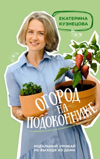 Огород на подоконнике. Идеальный урожай не выходя из дома | Кузнецова Екатерина Александровна | Электронная книга