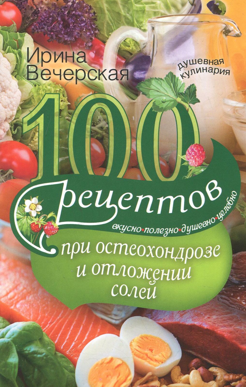 100 рецептов при остеохондрозе и отложении солей. Вкусно, полезно, душевно,  целебно | Вечерская Ирина - купить с доставкой по выгодным ценам в  интернет-магазине OZON (1209161575)