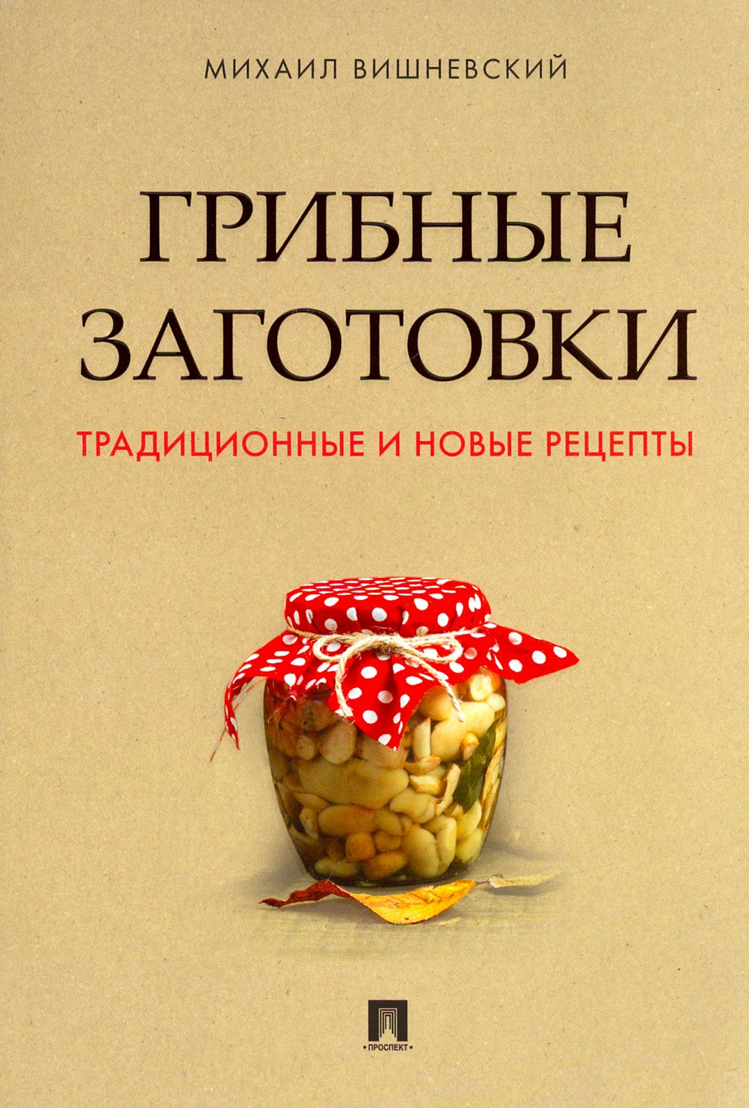 Грибные заготовки. Традиционные и новые рецепты | Вишневский Михаил Владимирович