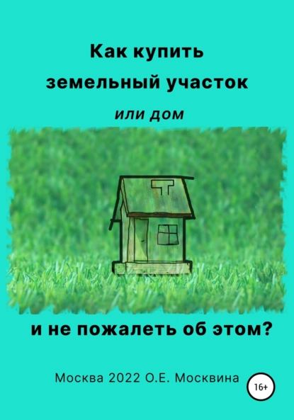 Как купить земельный участок или дом. И не пожалеть об этом | Москвина Ольга | Электронная книга