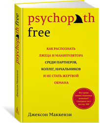 Psychopath Free: Как распознать лжеца и манипулятора среди партнеров, коллег, начальников, и не стать жертвой обмана | Маккензи Джексон. Новинки