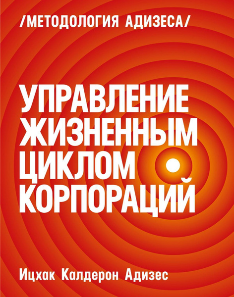 Управление жизненным циклом корпораций. (Адизес Ицхак Калдерон ...