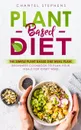 Plant-Based Diet. The Simple Plant Base Diet Meal Plan: Beginners Cookbook to Plan Your Meals for Every Week - Chantel Stephens