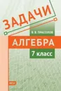 Задачи по алгебре. 7 класс. - Прасолов В.В.