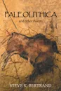 Paleolithica. And Other Poems - Steve K. Bertrand