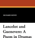 Lancelot and Guenevere. A Poem in Dramas - Richard Hovey