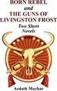 Born Rebel and the Guns of Livingston Frost - Two Short Novels - Ardath Mayhar