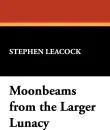 Moonbeams from the Larger Lunacy - Stephen Leacock