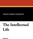 The Intellectual Life - Philip Gilbert Hamerton