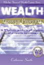 Wealth Through Property. A Wholistic Guide to All Aspects of Property Investing - Smith Catherine