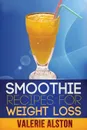 Smoothie Recipes for Weight Loss - Alston Valerie, Valerie Alston