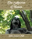 The Subjection of Women - Stuart Mill John Stuart Mill, John Stuart Mills