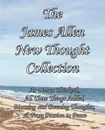 The James Allen New Thought Collection. As a Man Thinketh, All These Things Added, Morning and Evening Thoughts, & From Passion to Peace - James Allen
