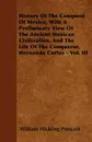 History Of The Conquest Of Mexico, With A Preliminary View Of The Ancient Mexican Civilization, And The Life Of The Conqueror, Hernando Cortes - Vol. III - William Hickling Prescott