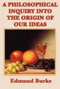 A Philosophical Inquiry Into the Origin of Our Ideas - Edmund III Burke