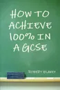 How to Achieve 100% in a GCSE - Robert Blakey