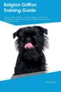 Belgian Griffon Training Guide Belgian Griffon Training Includes. Belgian Griffon Tricks, Socializing, Housetraining, Agility, Obedience, Behavioral Training and More - William Morrison
