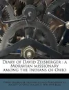 Diary of David Zeisberger. a Moravian missionary among the Indians of Ohio - David Zeisberger, Eugene F. 1836-1918 Bliss