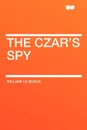 The Czar's Spy - William Le Queux