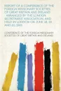 Report of a Conference of the Foreign Missionary Societies of Great Britain and Ireland. Arranged by the London Secretaries' Association, and Held in London on June 18, 19 and 20, 1901 - Conference of the Foreign Missi Ireland