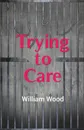 Trying to Care - William Wood