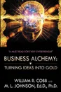 Business Alchemy. Turning Ideas Into Gold - William R. Cobb, M. L. Johnson Ed D. Ph. D.