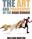 The Art And Philosophy Of The Road Runner - William Morton